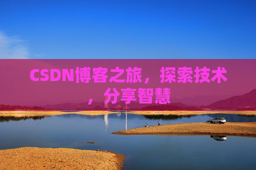CSDN博客之旅,探索技术,分享智慧 CSDN博客之旅,探索技术,分享智慧